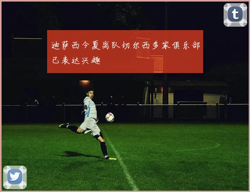 迪萨西今夏离队切尔西多家俱乐部已表达兴趣