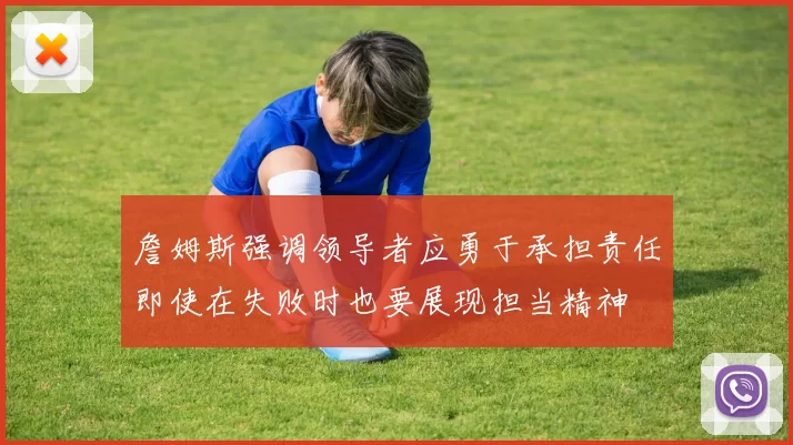 詹姆斯强调领导者应勇于承担责任即使在失败时也要展现担当精神